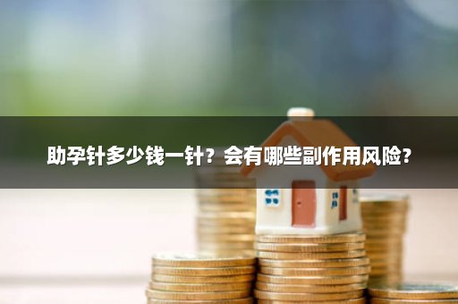 助孕针多少钱一针？会有哪些副作用风险？